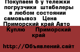 Покупаем б/у тележки, погрузчики, штабелеры в любом состоянии, самовывоз › Цена ­ 500 - Приморский край Авто » Куплю   . Приморский край